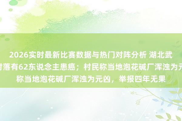 2026实时最新比赛数据与热门对阵分析 湖北武汉一585东说念主村落有62东说念主患癌；村民称当地泡花碱厂浑浊为元凶，举报四年无果