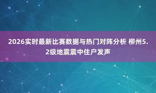 2026实时最新比赛数据与热门对阵分析 柳州5.2级地震震中住户发声