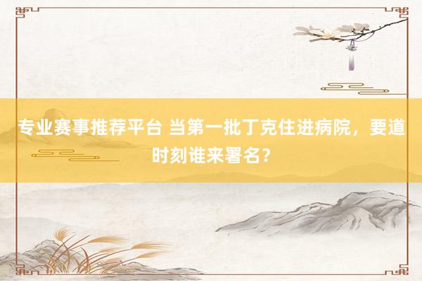专业赛事推荐平台 当第一批丁克住进病院，要道时刻谁来署名？