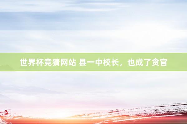 世界杯竞猜网站 县一中校长，也成了贪官