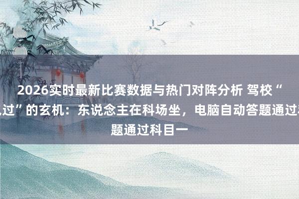 2026实时最新比赛数据与热门对阵分析 驾校“文盲包过”的玄机：东说念主在科场坐，电脑自动答题通过科目一