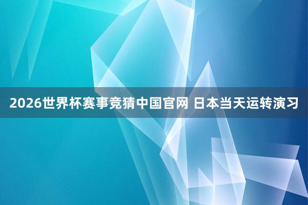 2026世界杯赛事竞猜中国官网 日本当天运转演习