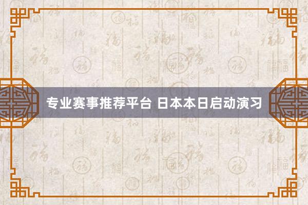 专业赛事推荐平台 日本本日启动演习
