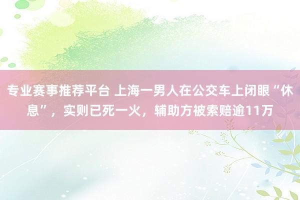专业赛事推荐平台 上海一男人在公交车上闭眼“休息”，实则已死一火，辅助方被索赔逾11万