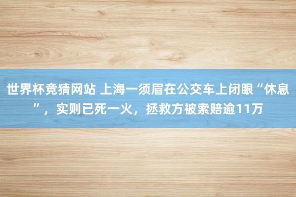 世界杯竞猜网站 上海一须眉在公交车上闭眼“休息”，实则已死一火，拯救方被索赔逾11万