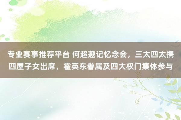专业赛事推荐平台 何超蕸记忆念会，三太四太携四屋子女出席，霍英东眷属及四大权门集体参与