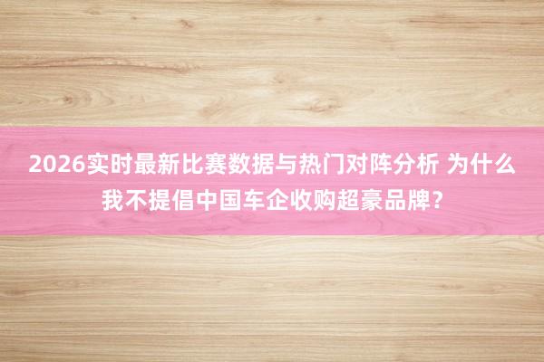 2026实时最新比赛数据与热门对阵分析 为什么我不提倡中国车企收购超豪品牌？