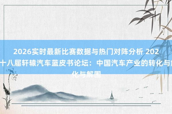 2026实时最新比赛数据与热门对阵分析 2026第十八届轩辕汽车蓝皮书论坛：中国汽车产业的转化与解围