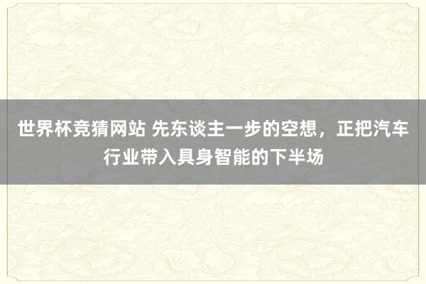 世界杯竞猜网站 先东谈主一步的空想，正把汽车行业带入具身智能的下半场