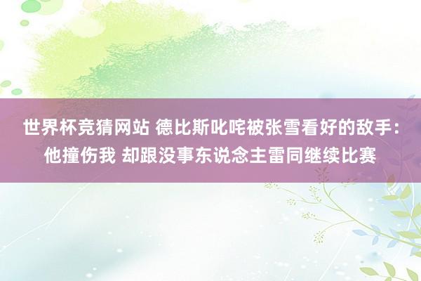 世界杯竞猜网站 德比斯叱咤被张雪看好的敌手：他撞伤我 却跟没事东说念主雷同继续比赛