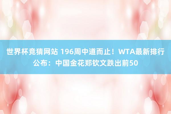 世界杯竞猜网站 196周中道而止！WTA最新排行公布：中国金花郑钦文跌出前50