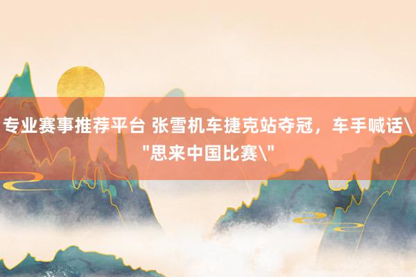 专业赛事推荐平台 张雪机车捷克站夺冠，车手喊话