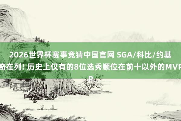 2026世界杯赛事竞猜中国官网 SGA/科比/约基奇在列! 历史上仅有的8位选秀顺位在前十以外的MVP