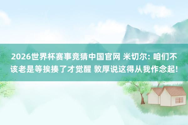 2026世界杯赛事竞猜中国官网 米切尔: 咱们不该老是等挨揍了才觉醒 敦厚说这得从我作念起!
