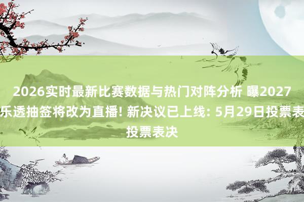 2026实时最新比赛数据与热门对阵分析 曝2027年乐透抽签将改为直播! 新决议已上线: 5月29日投票表决