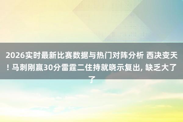 2026实时最新比赛数据与热门对阵分析 西决变天! 马刺刚赢30分雷霆二住持就晓示复出， 缺乏大了