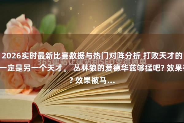 2026实时最新比赛数据与热门对阵分析 打败天才的， 真不一定是另一个天才。 丛林狼的爱德华兹够猛吧? 效果被马...