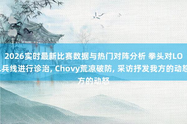 2026实时最新比赛数据与热门对阵分析 拳头对LOL兵线进行诊治， Chovy荒凉破防， 采访抒发我方的动怒