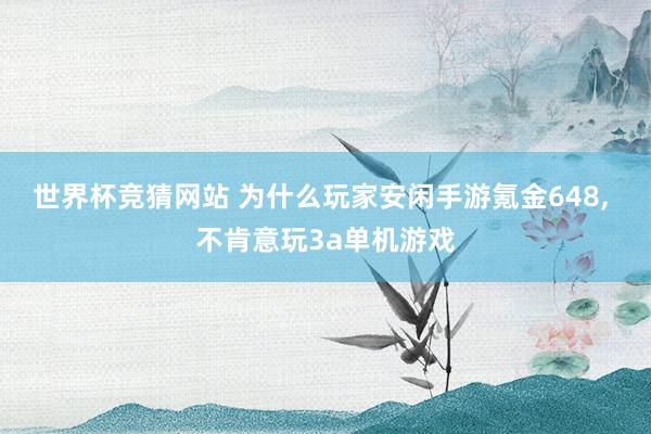 世界杯竞猜网站 为什么玩家安闲手游氪金648， 不肯意玩3a单机游戏