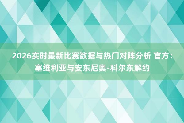 2026实时最新比赛数据与热门对阵分析 官方：塞维利亚与安东尼奥-科尔东解约