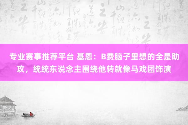 专业赛事推荐平台 基恩：B费脑子里想的全是助攻，统统东说念主围绕他转就像马戏团饰演