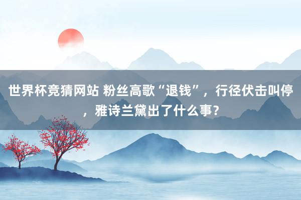世界杯竞猜网站 粉丝高歌“退钱”，行径伏击叫停，雅诗兰黛出了什么事？
