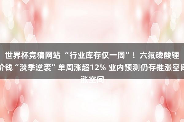 世界杯竞猜网站 “行业库存仅一周”！六氟磷酸锂价钱“淡季逆袭”单周涨超12% 业内预测仍存推涨空间