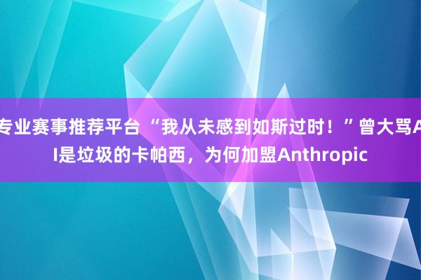 专业赛事推荐平台 “我从未感到如斯过时！”曾大骂AI是垃圾的卡帕西，为何加盟Anthropic