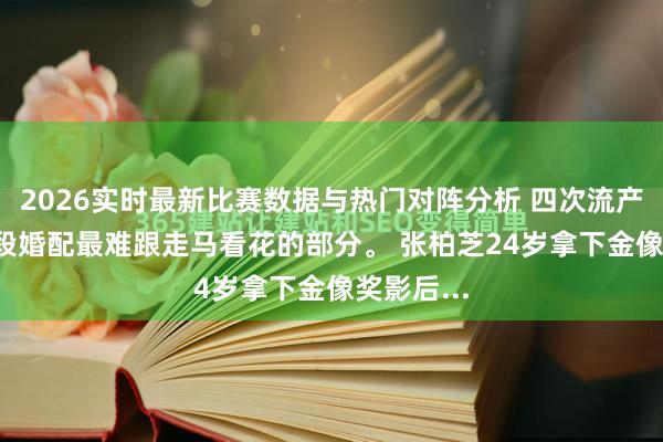 2026实时最新比赛数据与热门对阵分析 四次流产， 才是这段婚配最难跟走马看花的部分。 张柏芝24岁拿下金像奖影后...
