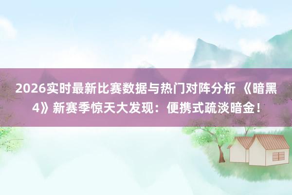 2026实时最新比赛数据与热门对阵分析 《暗黑4》新赛季惊天大发现：便携式疏淡暗金！