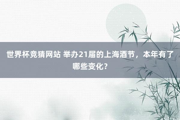 世界杯竞猜网站 举办21届的上海酒节，本年有了哪些变化？