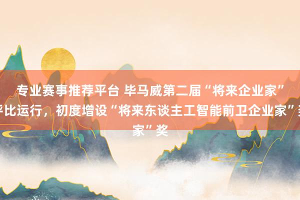 专业赛事推荐平台 毕马威第二届“将来企业家”评比运行，初度增设“将来东谈主工智能前卫企业家”奖