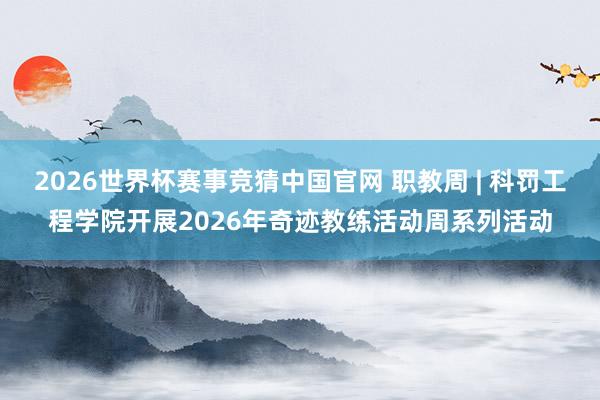 2026世界杯赛事竞猜中国官网 职教周 | 科罚工程学院开展2026年奇迹教练活动周系列活动