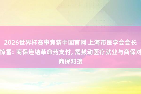 2026世界杯赛事竞猜中国官网 上海市医学会会长邬惊雷: 商保连结革命药支付， 需鼓动医疗就业与商保对接