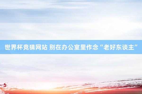 世界杯竞猜网站 别在办公室里作念“老好东谈主”