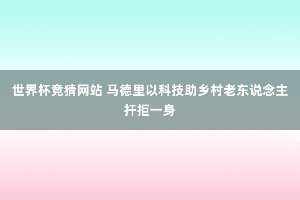 世界杯竞猜网站 马德里以科技助乡村老东说念主扞拒一身