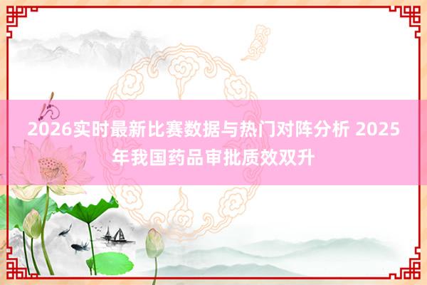 2026实时最新比赛数据与热门对阵分析 2025年我国药品审批质效双升