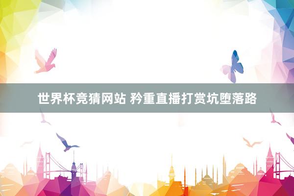 世界杯竞猜网站 矜重直播打赏坑堕落路