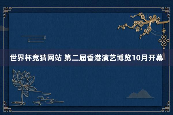 世界杯竞猜网站 第二届香港演艺博览10月开幕
