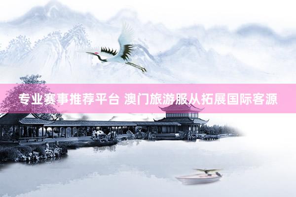 专业赛事推荐平台 澳门旅游服从拓展国际客源