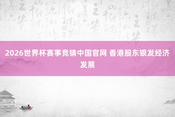 2026世界杯赛事竞猜中国官网 香港股东银发经济发展
