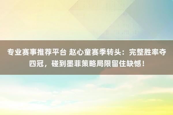 专业赛事推荐平台 赵心童赛季转头：完整胜率夺四冠，碰到墨菲策略局限留住缺憾！