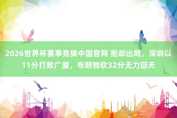 2026世界杯赛事竞猜中国官网 拒却出局，深圳以11分打败广厦，布朗独砍32分无力回天