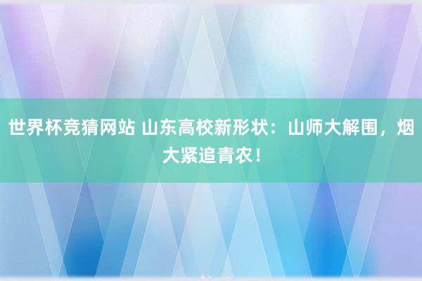 世界杯竞猜网站 山东高校新形状：山师大解围，烟大紧追青农！
