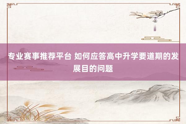 专业赛事推荐平台 如何应答高中升学要道期的发展目的问题