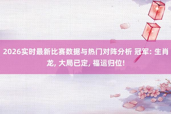 2026实时最新比赛数据与热门对阵分析 冠军: 生肖龙， 大局已定， 福运归位!
