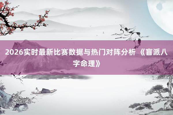 2026实时最新比赛数据与热门对阵分析 《盲派八字命理》