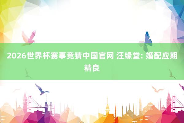 2026世界杯赛事竞猜中国官网 汪缘堂: 婚配应期精良