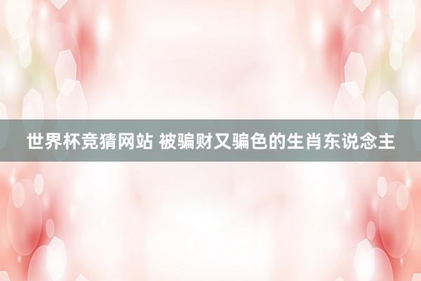 世界杯竞猜网站 被骗财又骗色的生肖东说念主