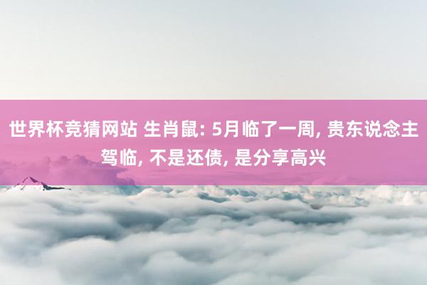 世界杯竞猜网站 生肖鼠: 5月临了一周， 贵东说念主驾临， 不是还债， 是分享高兴